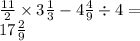 \frac{11}{2} \times 3 \frac{1}{3} - 4 \frac{4}{9} \div 4 = \\ 17 \frac{2}{9}