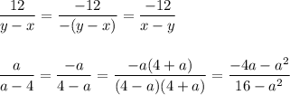 \dfrac{12}{y-x}=\dfrac{-12}{-(y-x)}=\dfrac{-12}{x-y}\\\\\\\dfrac{a}{a-4}=\dfrac{-a}{4-a}= \dfrac{-a(4+a)}{(4-a)(4+a)}=\dfrac{-4a-a^2}{16-a^2}