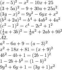 (x-5)^{2} =x^{2} -10x+25\\(3+5a)^{2} =9+30a+25a^{2} \\(3y-x)^{2} =9y^{2} - 6yx+x^{2} \\(b^{2} + 2a)^{2} =b^{4} +4ab^{2} +4a^{2} \\(c^{2}-1 )^{2}=c^{4}-2c^{2}+1^{2} \\(\frac{1}{3}a+3b)^{2} =\frac{1}{9}a^{2} +2ab+9b^{2} \\A2.\\a^{2}-6a+9=(a-3)^{2} \\x^{2} +18x+81=(x+9)^{2} \\4b^{2} -4b+1=(2b-1)^{2} \\1-2b+b^{2} =(1-b)^{2} \\9y^{2} + 6y +1=(3y+1)x^{2}