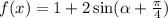 f(x) = 1 + 2 \sin( \alpha + \frac{\pi}{4} )