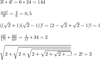 3! * 4! = 6 * 24 = 144\\\\\frac{3 * 5!}{6!} = \frac{3}{6} = 0,5\\\\((\sqrt{2} + 1)(\sqrt{2} - 1))! = (2 - \sqrt{2} + \sqrt{2} - 1)! = 1\\\\\frac{16!}{17!} * \frac{34!}{33!} = \frac{1}{17} * 34 = 2\\\\\sqrt{2+\sqrt{2+\sqrt{2+\sqrt{2+\sqrt{2+...} } } } } ! = 2! = 2