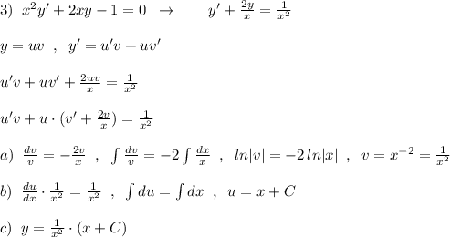 3)\; \; x^2y'+2xy-1=0\; \; \to \qquad y'+\frac{2y}{x}=\frac{1}{x^2}\\\\y=uv\; \; ,\; \; y'=u'v+uv'\\\\u'v+uv'+\frac{2uv}{x}=\frac{1}{x^2}\\\\u'v+u\cdot (v'+\frac{2v}{x})=\frac{1}{x^2}\\\\a)\; \; \frac{dv}{v}=-\frac{2v}{x}\; \; ,\; \; \int \frac{dv}{v}=-2\int \frac{dx}{x}\; \; ,\; \; ln|v|=-2\, ln|x|\; \; ,\; \; v=x^{-2}=\frac{1}{x^2}\\\\b)\; \; \frac{du}{dx}\cdot \frac{1}{x^2}=\frac{1}{x^2}\; \; ,\; \; \int du=\int dx\; \; ,\; \; u=x+C\\\\c)\; \; y=\frac{1}{x^2}\cdot (x+C)