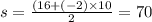 s = \frac{(16 + ( - 2) \times 10}{2} = 70