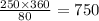 \frac{250 \times 360}{80} = 750