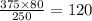 \frac{375 \times 80}{250 } = 120