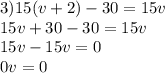 3)15(v+2)-30=15v\\15v+30-30=15v\\15v-15v=0\\0v=0