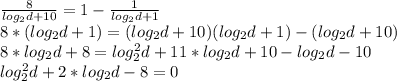 \frac{8}{log_{2}d+10 } =1-\frac{1}{log_{2}d+1 } \\8*(log_{2} d+1)=(log_{2} d+10)(log_{2} d+1)-(log_{2} d+10)\\8*log_{2} d+8=log_{2} ^{2} d+11*log_{2} d+10-log_{2} d-10\\log_{2} ^{2} d+2*log_{2} d-8=0\\