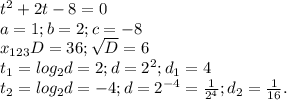 t^{2}+2t-8=0\\a=1;b=2;c=-8\\x_{123} D=36;\sqrt{D}=6\\ t_{1} =log_{2} d=2 ;d=2^{2} ;d_{1} =4 \\t_{2} =log_{2}d=-4;d=2^{-4} =\frac{1}{2^{4} } ;d_{2} =\frac{1}{16} .