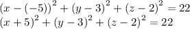 {(x - ( - 5))}^{2} + {( y- 3)}^{2} + {(z - 2)}^{2} = 22 \\ {(x + 5)}^{2} + {(y - 3)}^{2} + {(z - 2)}^{2} = 22