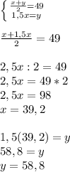 \left \{ {{\frac{x+y}{2}=49} \atop {1,5x=y}} \right. \\\\\frac{x+1,5x}{2}=49 } \\\\2,5x:2=49\\2,5x=49*2\\2,5x=98\\x=39,2\\\\1,5(39,2)=y\\58,8=y\\y=58,8