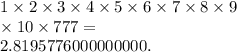 1 \times 2 \times 3 \times 4 \times 5 \times 6 \times 7 \times 8 \times 9 \\ \times 10 \times 777 = \\ 2.8195776000000000.