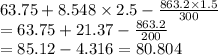 63.75 + 8.548 \times 2.5 - \frac{863.2 \times 1.5}{300} \\ = 63.75 + 21.37 - \frac{863.2}{200} \\ = 85.12 - 4.316 = 80.804