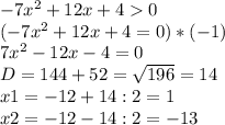 -7x^{2} +12x + 4 0\\(-7x^{2} +12x + 4 = 0)*(-1)\\ 7x^{2} -12x - 4 = 0\\D = 144 +52 = \sqrt{196} =14\\x1 = -12 + 14: 2 =1\\x2 = -12 -14 : 2 = -13