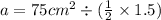 a = 75 {cm}^{2} \div ( \frac{1}{2} \times 1.5)