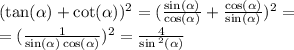 ( \tan( \alpha ) + \cot( \alpha ) ) {}^{2} = (\frac{ \sin( \alpha ) }{ \cos( \alpha ) } + \frac{ \cos( \alpha ) }{ \sin( \alpha ) } ) {}^{2} = \\ = (\frac{1}{ \sin( \alpha ) \cos( \alpha ) }) {}^{2} = \frac{4}{ \sin {}^{2} ( \alpha ) }