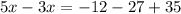 5x - 3x = - 12 - 27 + 35