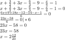 x+\frac{3}{2}+3x-\frac{6}{3}-9-\frac{x}{6}=1\\x+\frac{3}{2}+3x-\frac{6}{3}-9-\frac{x}{6}-1=0\\\frac{6x+9+18x-12-54-x-1}{6}=0\\\frac{23x-58}{6}=0 |*6\\23x-58=0\\23x=58\\x=2\frac{12}{23}