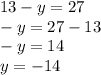 13 - y = 27 \\ - y = 27 - 13 \\ - y = 14 \\ y = - 14