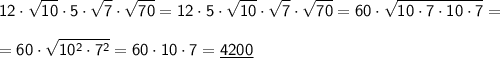 \displaystyle \sf 12\cdot\sqrt{10}\cdot5\cdot\sqrt{7}\cdot\sqrt{70}=12\cdot5\cdot\sqrt{10}\cdot\sqrt{7}\cdot\sqrt{70}=60\cdot\sqrt{10\cdot7\cdot10\cdot7}=\\\\ \displaystyle \sf =60\cdot\sqrt{10^2\cdot7^2}=60\cdot10\cdot7=\underline{4200}