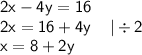 \displaystyle \sf 2x-4y=16\\\displaystyle \sf 2x=16+4y \: \: \: \: \: | \div2\\\displaystyle \sf x=8+2y