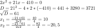 2x^2+21x -410=0\\D=21^2-4*2*(-410)=441+3280=3721\\\sqrt{D}=61\\ x_1=\frac{-21+61}{2*2} =\frac{40}{4} =10\\x_2=\frac{-21-61}{2*2} =-\frac{82}{4} =-20,5