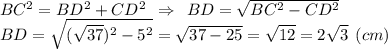 BC^2=BD^2+CD^2 \:\: \Rightarrow \:\: BD=\sqrt{BC^2-CD^2} \\BD=\sqrt{(\sqrt{37} )^2-5^2}=\sqrt{37-25} =\sqrt{12}=2\sqrt{3} \:\: (cm)