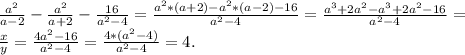 \frac{a^{2} }{a-2} -\frac{a^{2} }{a+2} -\frac{16}{a^{2} -4} =\frac{a^{2}*(a+2)-a^{2} *(a-2)-16 }{a^{2}-4 }=\frac{a^{3}+2a^{2} -a^{3}+2a^{2} -16 }{a^{2}-4 } =\\\frac{x}{y} =\frac{4a^{2}-16 }{a^{2} -4} = \frac{4*(a^{2}-4 )}{a^{2} -4} =4.