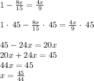 1-\frac{8x}{15}=\frac{4x}{9}\\\\1\cdot \:45-\frac{8x}{15}\cdot \:45=\frac{4x}{9}\cdot \:45\\\\45-24x=20x\\20x+24x=45\\44x=45\\x=\frac{45}{44}