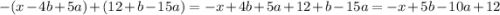 - (x - 4b+5a) + (12 + b -15a)=-x+4b+5a+12+b-15a=-x+5b-10a+12