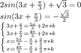 2 sin(3x+\frac{\pi}{3} )+\sqrt{3}=0\\sin(3x+\frac{\pi}{3} )=-\frac{\sqrt{3}}{2} \\\left \{ {{3x+\frac{\pi}{3} =\frac{5\pi}{3}+2\pi *k } \atop {3x+\frac{\pi}{3} =\frac{4\pi}{3}+2\pi *k}} \right. \\\left \{ {{x =\frac{5\pi}{9}-\frac{\pi}{9}+\frac{2}{3} \pi *k } \atop {{x =\frac{4\pi}{9}-\frac{\pi}{9}+\frac{2}{3} \pi *k}} \right.