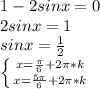 1-2sinx=0\\2sinx=1\\sinx=\frac{1}{2}\\\left \{ {{x=\frac{\pi}{6}+2\pi *k } \atop {x=\frac{5\pi}{6}+2\pi *k}} \right.