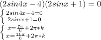 (2sin4x-4)(2sinx+1)=0\\\left \{ {2sin4x-4=0} \atop {2sinx+1=0}} \right. \\\left \{ {{x=\frac{7\pi}{6} +2\pi * k} \atop {x=\frac{11\pi}{6} +2\pi * k}} \right.