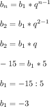 b_{n} = b_{1} *q^{n-1} \\\\b_{2} = b_{1} *q^{2-1} \\\\b_{2} = b_{1} *q \\\\-15 = b_{1} *5\\\\b_{1} = -15 : 5\\\\b_{1} = -3