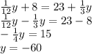 \frac{1}{12}y + 8 = 23 + \frac{1}{3}y \\ \frac{1}{12}y - \frac{1}{3}y = 23 - 8 \\ - \frac{1}{4}y = 15 \\ y = - 60