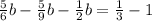 \frac{5}{6}b - \frac{5}{9}b - \frac{1}{2}b=\frac{1}{3} -1