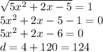 \sqrt{5 {x}^{2} + 2x - 5 } = 1 \\ 5 {x}^{2} + 2x - 5 - 1 = 0 \\ 5 {x}^{2} + 2x - 6 = 0 \\ d = 4 + 120 = 124 \\