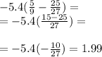 - 5.4( \frac{5}{9} - \frac{25}{27} ) = \\ = - 5.4( \frac{15 - 25}{27} ) = \\ \\ = - 5.4( - \frac{10}{27} ) = 1.99