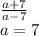 \frac{a + 7}{a - 7} \\ a = 7