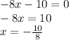 - 8 x - 10 = 0 \\ - 8x = 10 \\ x = - \frac{10}{8}