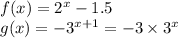 f(x) = {2}^{x} - 1.5 \\ g(x) = - {3}^{x + 1} = - 3 \times {3}^{x}