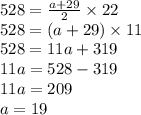 528 = \frac{a + 29}{2} \times 22 \\ 528 = (a + 29 ) \times 11 \\ 528 = 11a + 319 \\ 11a = 528 - 319 \\ 11a = 209 \\ a = 19