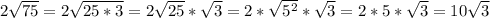 2\sqrt{75} =2\sqrt{25*3} = 2\sqrt{25}*\sqrt{3} = 2*\sqrt{5^{2} }*\sqrt{3} = 2*5*\sqrt{3} = 10\sqrt{3}