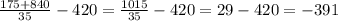 \frac{175 + 840}{35} - 420 = \frac{1015}{35} - 420 = 29 - 42 0 = - 391