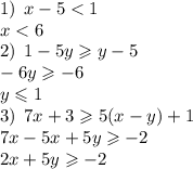 1) \: \: x - 5 < 1 \\ x < 6 \\ 2) \: \: 1 - 5y \geqslant y - 5 \\ - 6y \geqslant - 6 \\ y \leqslant 1 \\ 3) \: \: 7x + 3 \geqslant 5(x - y) + 1 \\ 7 x - 5x + 5y \geqslant - 2 \\ 2x + 5y \geqslant - 2