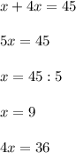 x + 4x = 45\\\\5x = 45\\\\x = 45 : 5\\\\x = 9\\\\4x = 36