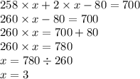 258 \times x+2 \times x-80=700 \\ 260 \times x - 80 = 700 \\ 260 \times x = 700 + 80 \\ 260 \times x = 780 \\ x = 780 \div 260 \\ x = 3