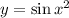 y = \sin x^2