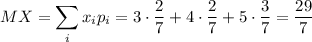 MX=\displaystyle \sum _ix_ip_i=3\cdot \dfrac{2}{7}+4\cdot \dfrac{2}{7}+5\cdot\dfrac{3}{7}=\dfrac{29}{7}