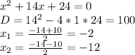 x^{2} +14x +24=0\\D= 14^{2} - 4*1*24=100\\x_{1} = \frac{-14+10}{2} =-2\\x_{2} = \frac{-14-10}{2} =-12