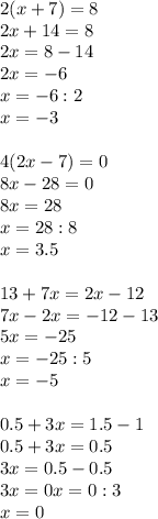 2(x+7)=8\\2x+14=8\\2x=8-14\\2x= -6\\x= -6:2\\x= -3\\\\4(2x-7)=0\\8x-28=0\\8x=28\\x=28:8\\x=3.5\\\\13+7x=2x-12\\7x-2x= -12-13\\5x= -25\\x= -25:5\\x= -5\\\\0.5+3x=1.5-1\\0.5+3x=0.5\\3x=0.5-0.5\\3x=0x=0:3\\x=0